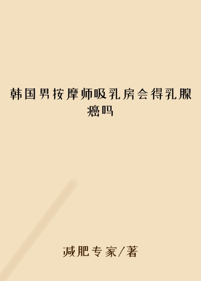 韩国男按摩师吸乳房会得乳腺癌吗