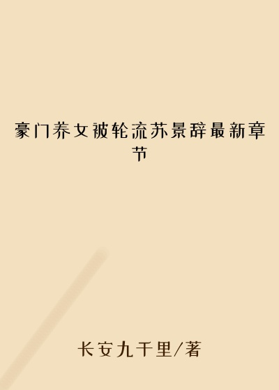 豪门养女被轮流苏景辞最新章节