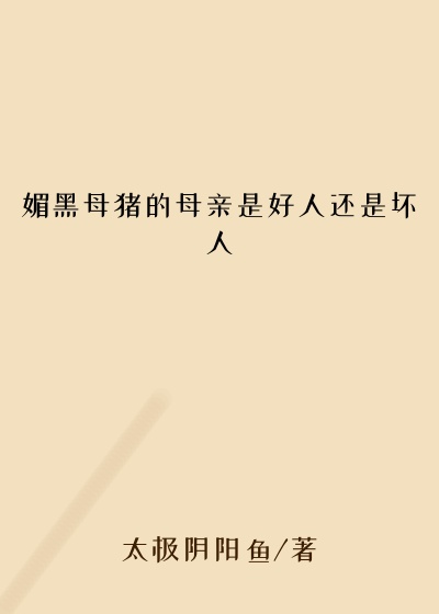媚黑母猪的母亲是好人还是坏人