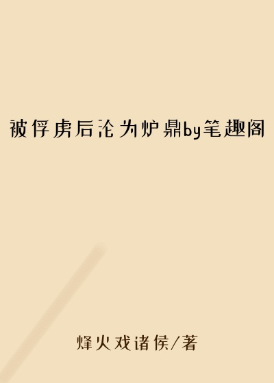 被俘虏后沦为炉鼎by笔趣阁