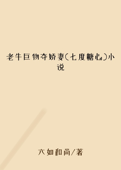 老牛巨物夺娇妻(七度糖心)小说