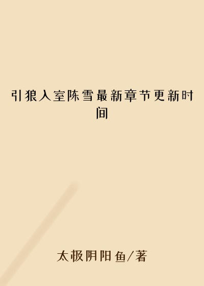 引狼入室陈雪最新章节更新时间