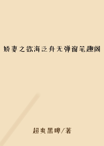娇妻之欲海泛舟无弹窗笔趣阁