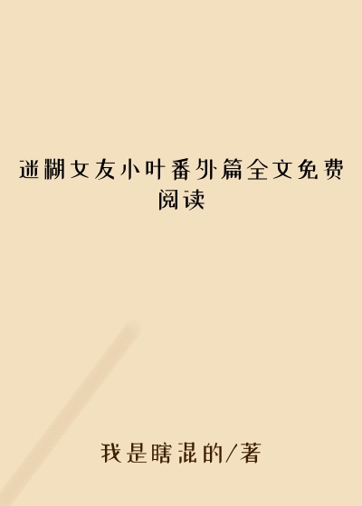 迷糊女友小叶番外篇全文免费阅读