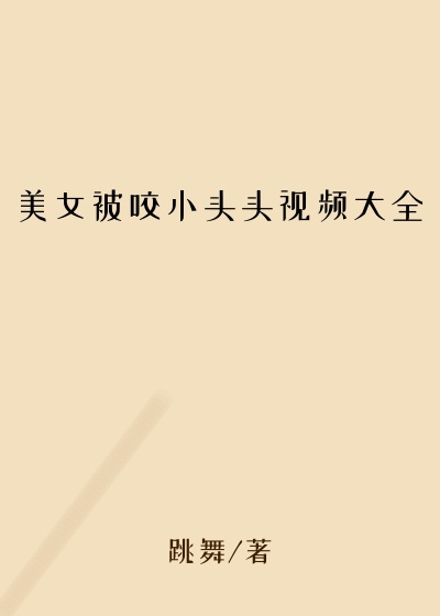 美女被咬小头头视频大全