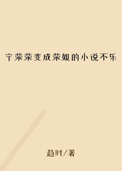 宁荣荣变成荣奴的小说不乐