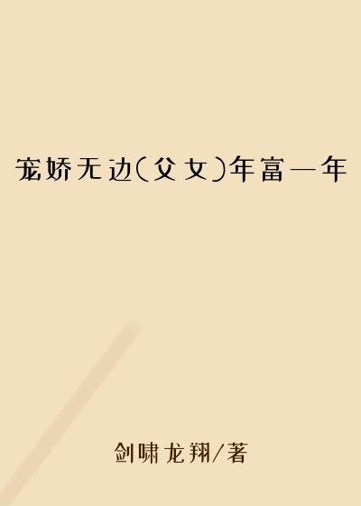 宠娇无边(父女)年富一年
